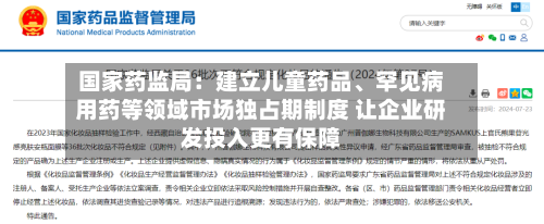 国家药监局:建立儿童药品、罕见病用药等领域市场独占期制度 让企业研发投入更有保障