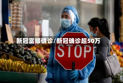新冠富顺确诊/新冠确诊超50万