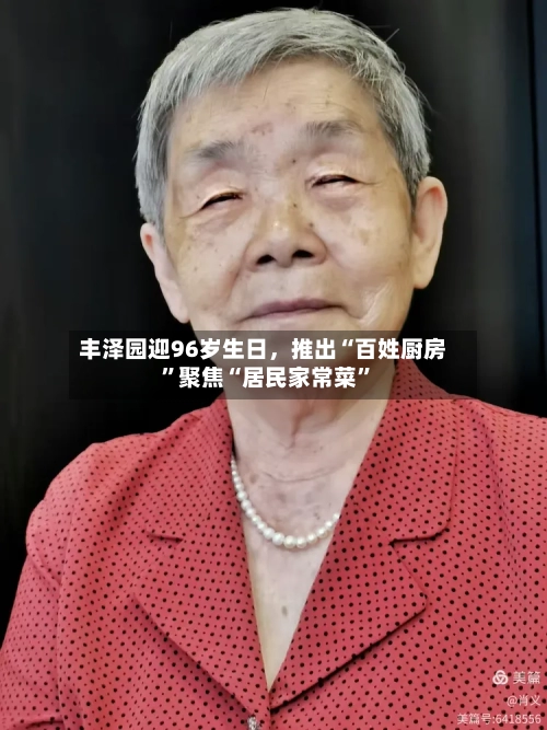丰泽园迎96岁生日,推出“百姓厨房”聚焦“居民家常菜”