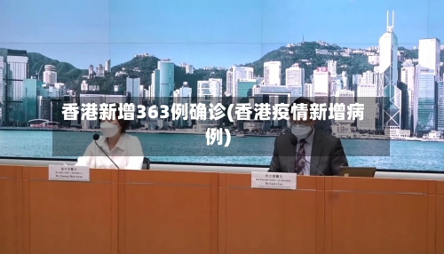 香港新增363例确诊(香港疫情新增病例)