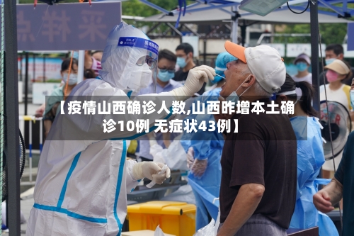 【疫情山西确诊人数,山西昨增本土确诊10例 无症状43例】