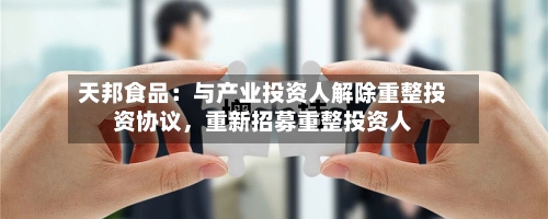 天邦食品：与产业投资人解除重整投资协议	，重新招募重整投资人-第1张图片