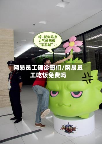 网易员工确诊哥们/网易员工吃饭免费吗