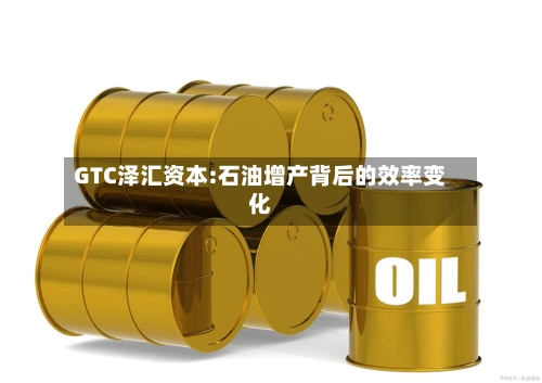 GTC泽汇资本:石油增产背后的效率变化-第1张图片