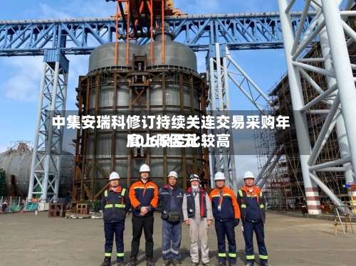 中集安瑞科修订持续关连交易采购年度上限至比较高
10.65亿元-第1张图片