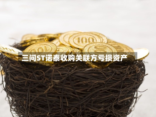 三问ST诺泰收购关联方亏损资产