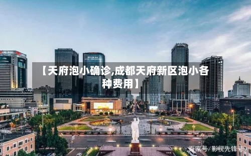 【天府泡小确诊,成都天府新区泡小各种费用】