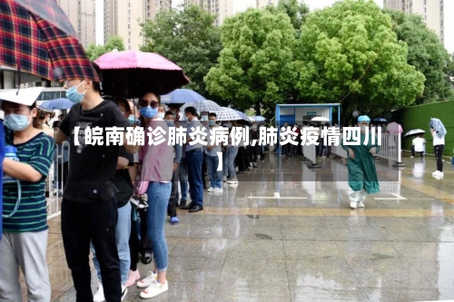 【皖南确诊肺炎病例,肺炎疫情四川】