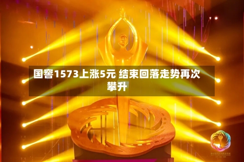 国窖1573上涨5元 结束回落走势再次攀升