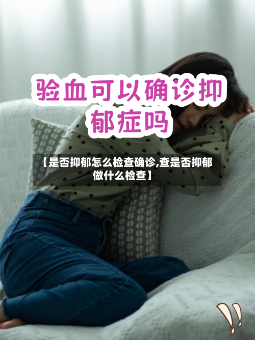 【是否抑郁怎么检查确诊,查是否抑郁做什么检查】