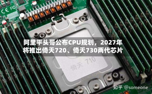阿里平头哥公布CPU规划，2027年将推出倚天720、倚天730两代芯片