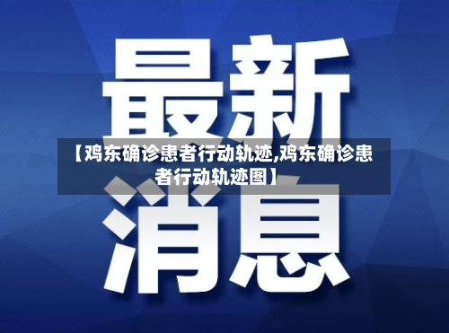 【鸡东确诊患者行动轨迹,鸡东确诊患者行动轨迹图】