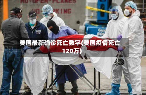 美国最新确诊死亡数字(美国疫情死亡120万)