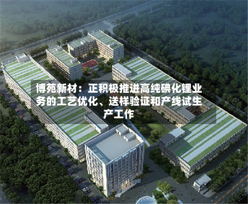博苑新材:正积极推进高纯碘化锂业务的工艺优化、送样验证和产线试生产工作