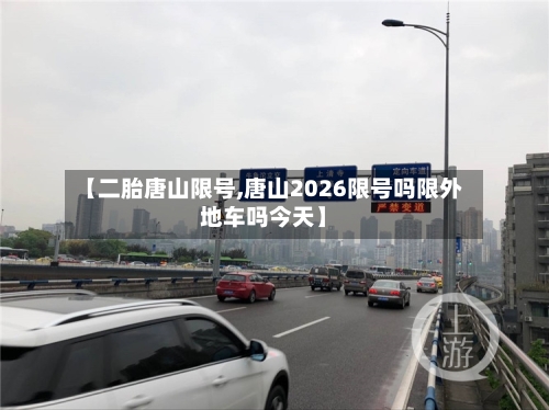 【二胎唐山限号,唐山2026限号吗限外地车吗今天】