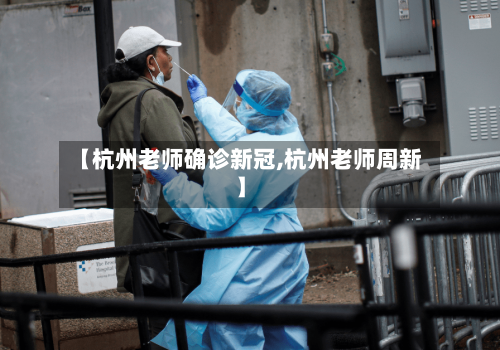 【杭州老师确诊新冠,杭州老师周新】