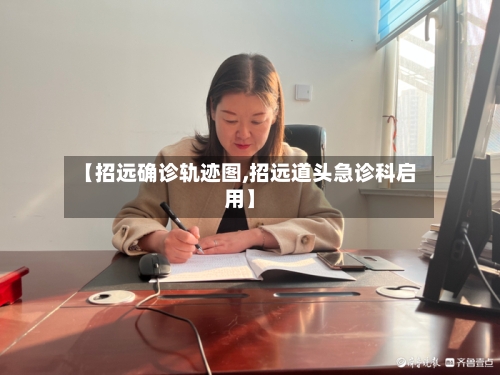 【招远确诊轨迹图,招远道头急诊科启用】