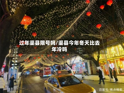 过年渠县限号吗/渠县今年冬天比去年冷吗