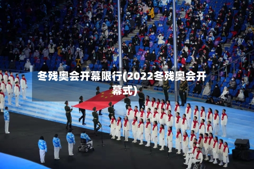 冬残奥会开幕限行(2022冬残奥会开幕式)