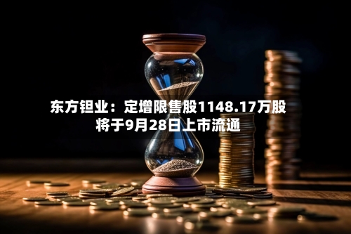 东方钽业:定增限售股1148.17万股将于9月28日上市流通