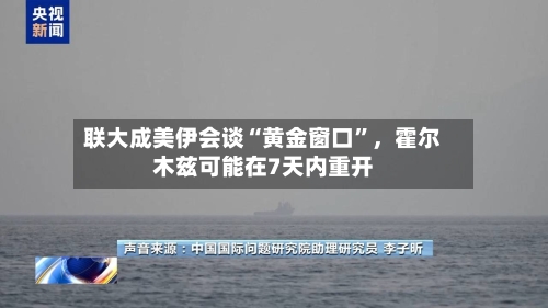 联大成美伊会谈“黄金窗口”，霍尔木兹可能在7天内重开