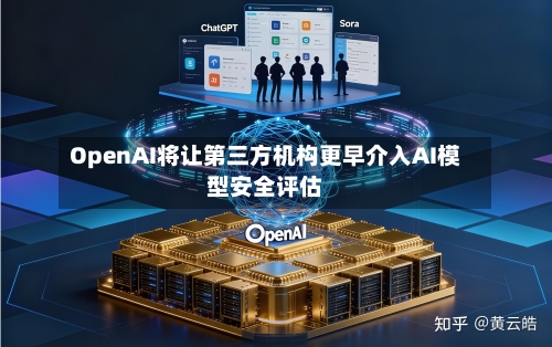 OpenAI将让第三方机构更早介入AI模型安全评估-第1张图片