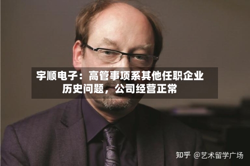 宇顺电子：高管事项系其他任职企业历史问题，公司经营正常