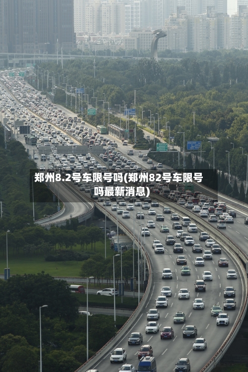 郑州8.2号车限号吗(郑州82号车限号吗最新消息)