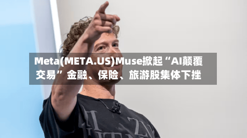 Meta(META.US)Muse掀起“AI颠覆交易” 金融、保险、旅游股集体下挫