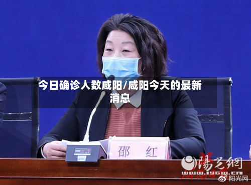 今日确诊人数咸阳/咸阳今天的最新消息