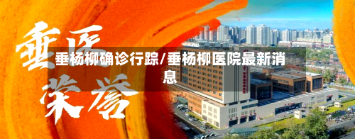垂杨柳确诊行踪/垂杨柳医院最新消息