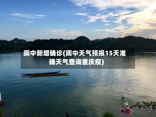 阆中新增确诊(阆中天气预报15天准确天气查询重庆疫)