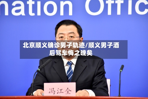 北京顺义确诊男子轨迹/顺义男子酒后驾车悔之晚矣