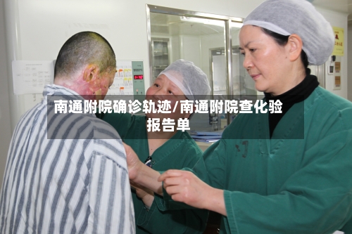 南通附院确诊轨迹/南通附院查化验报告单