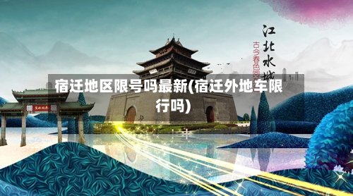 宿迁地区限号吗最新(宿迁外地车限行吗)