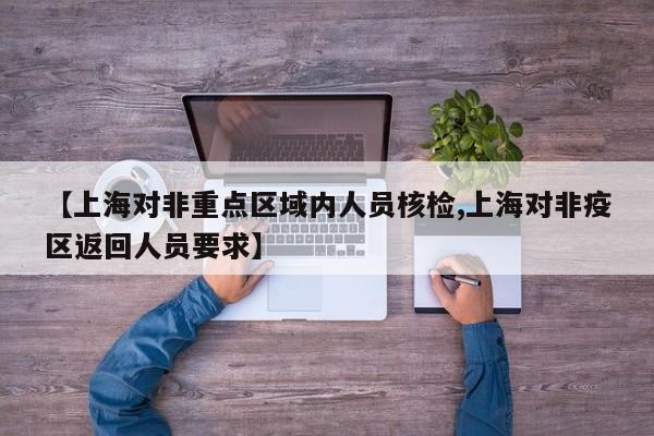 【上海对非重点区域内人员核检,上海对非疫区返回人员要求】