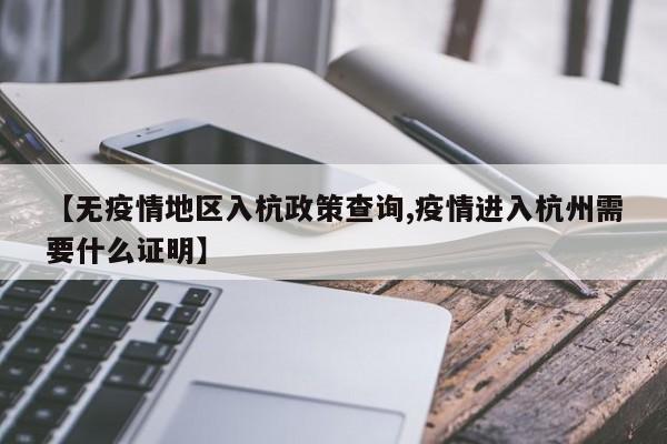 【无疫情地区入杭政策查询,疫情进入杭州需要什么证明】