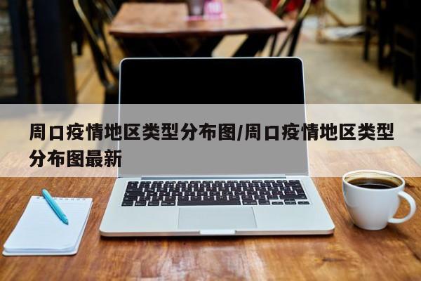 周口疫情地区类型分布图/周口疫情地区类型分布图最新