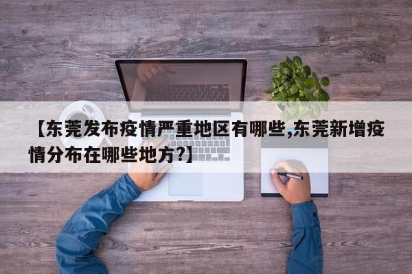 【东莞发布疫情严重地区有哪些,东莞新增疫情分布在哪些地方?】