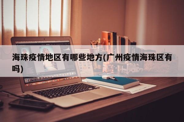 海珠疫情地区有哪些地方(广州疫情海珠区有吗)