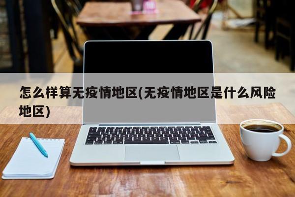 怎么样算无疫情地区(无疫情地区是什么风险地区)