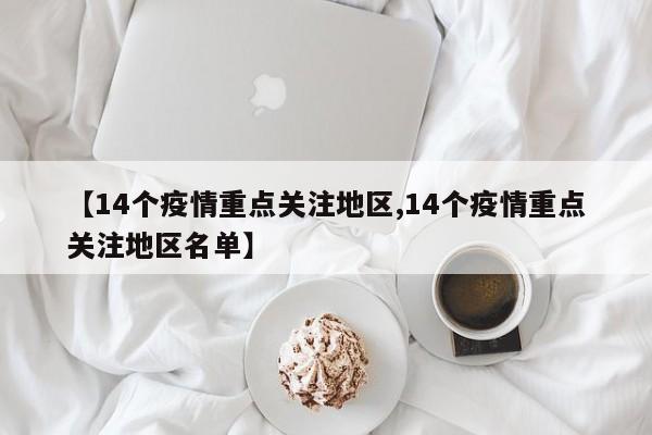 【14个疫情重点关注地区,14个疫情重点关注地区名单】