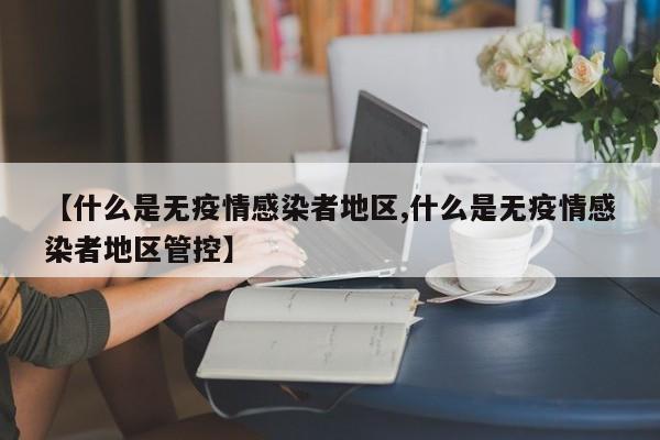 【什么是无疫情感染者地区,什么是无疫情感染者地区管控】