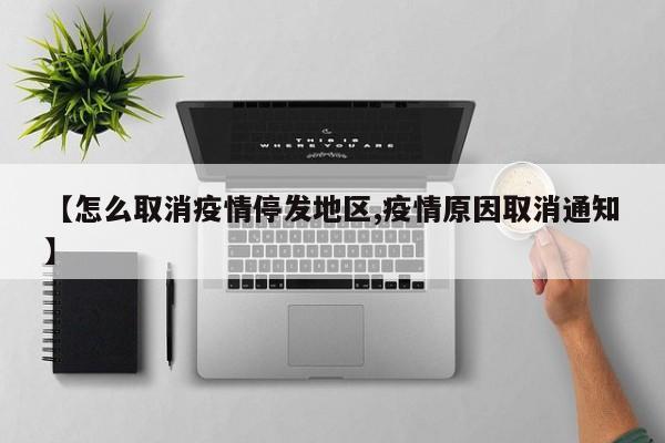 【怎么取消疫情停发地区,疫情原因取消通知】
