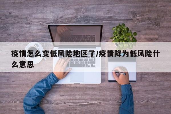 疫情怎么变低风险地区了/疫情降为低风险什么意思
