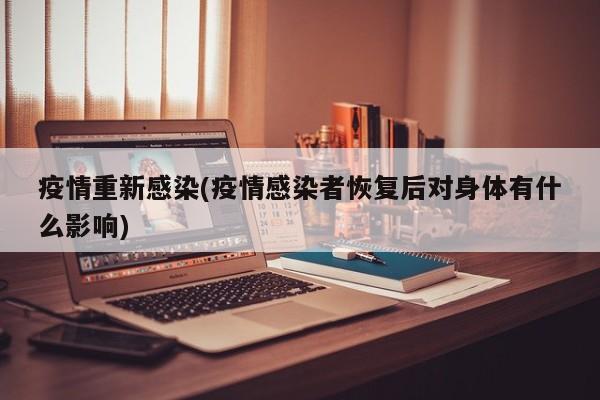 疫情重新感染(疫情感染者恢复后对身体有什么影响)