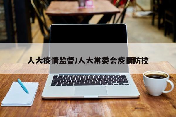 人大疫情监督/人大常委会疫情防控