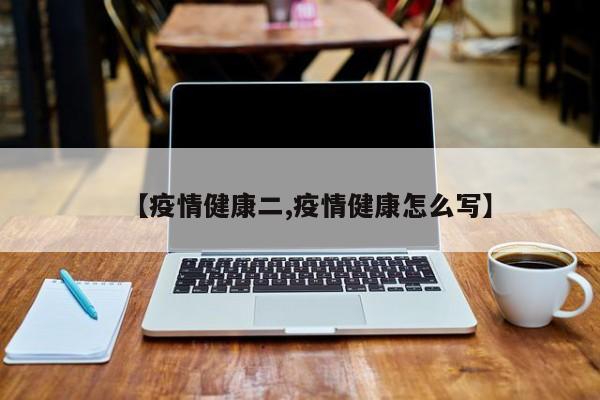 【疫情健康二,疫情健康怎么写】