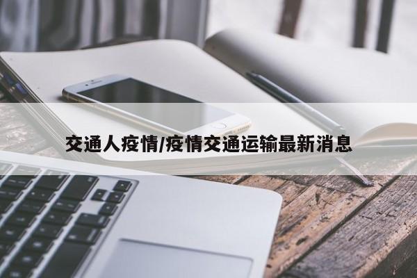 交通人疫情/疫情交通运输最新消息