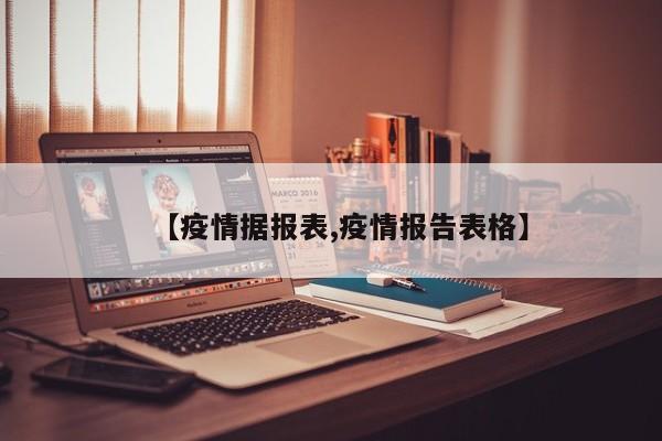 【疫情据报表,疫情报告表格】